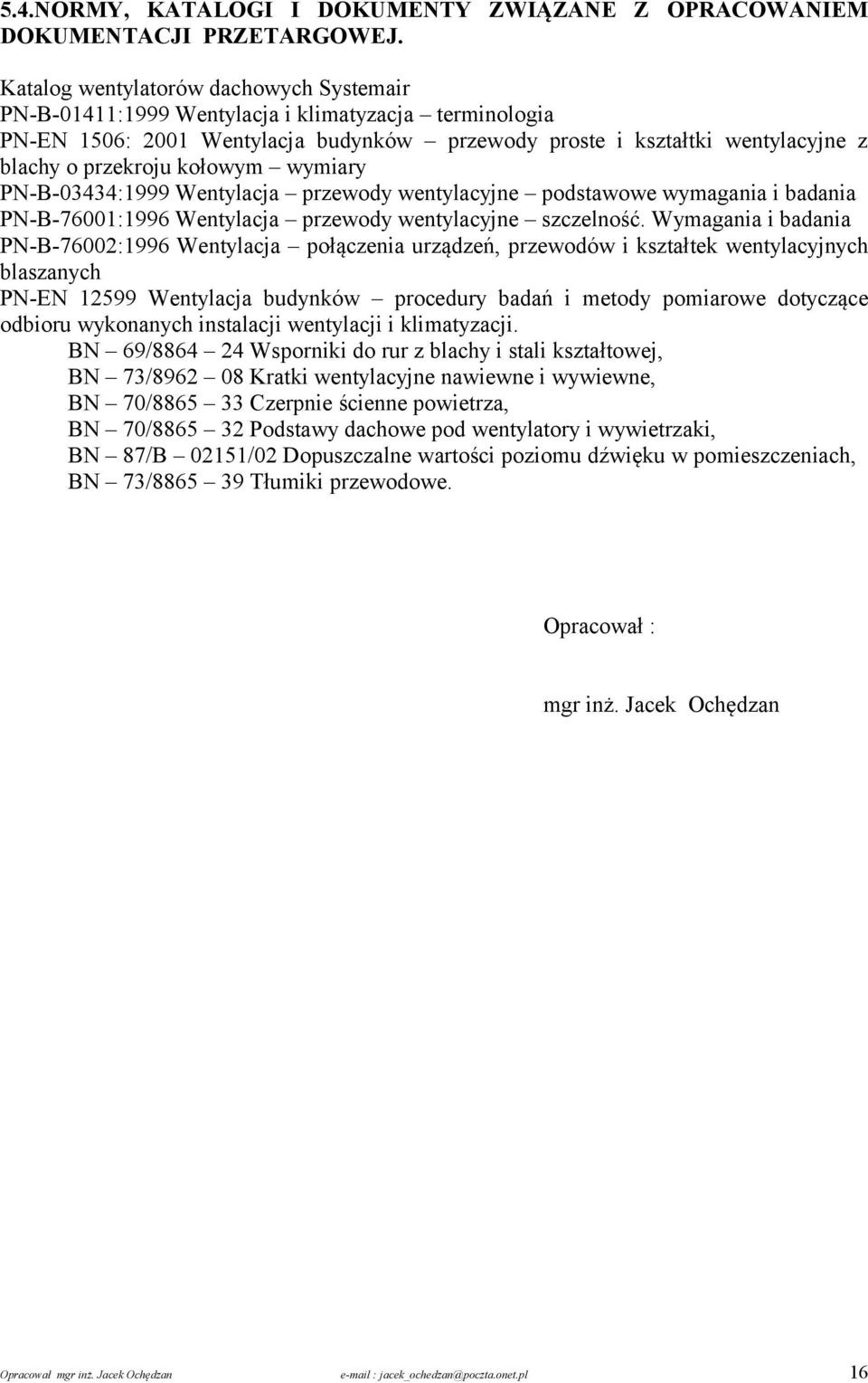 kołowym wymiary PN-B-03434:1999 Wentylacja przewody wentylacyjne podstawowe wymagania i badania PN-B-76001:1996 Wentylacja przewody wentylacyjne szczelność.