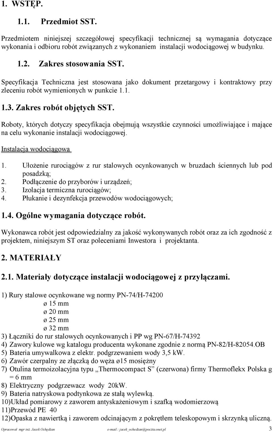 Roboty, których dotyczy specyfikacja obejmują wszystkie czynności umożliwiające i mające na celu wykonanie instalacji wodociągowej. Instalacja wodociągowa 1.