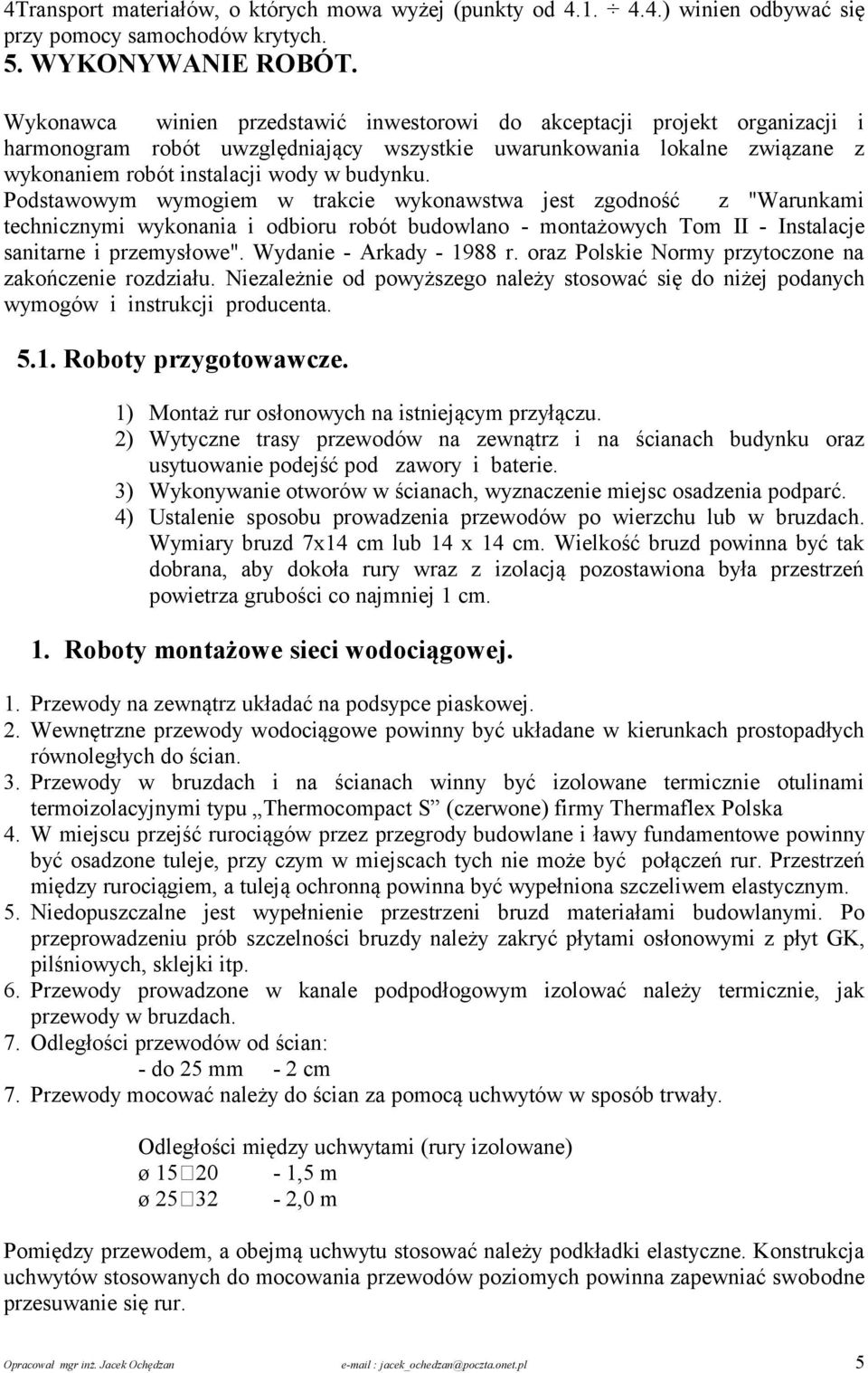 Podstawowym wymogiem w trakcie wykonawstwa jest zgodność z "Warunkami technicznymi wykonania i odbioru robót budowlano - montażowych Tom II - Instalacje sanitarne i przemysłowe".