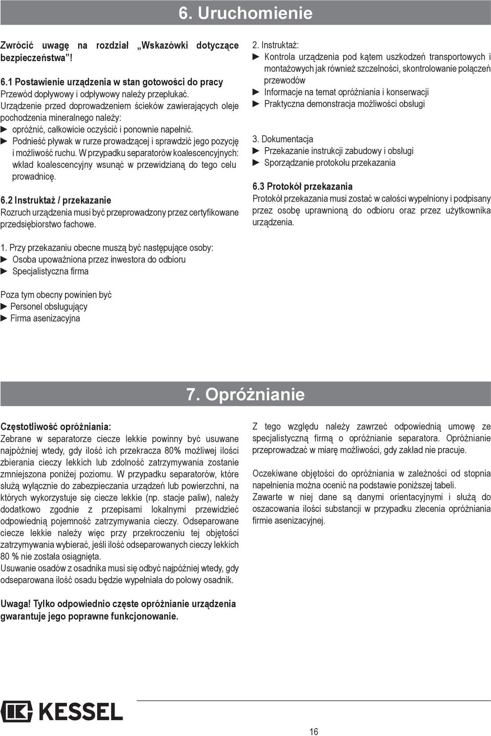 Podnieść pływak w rurze prowadzącej i sprawdzić jego pozycję i możliwość ruchu. W przypadku separatorów koalescencyjnych: wkład koalescencyjny wsunąć w przewidzianą do tego celu prowadnicę. 6.