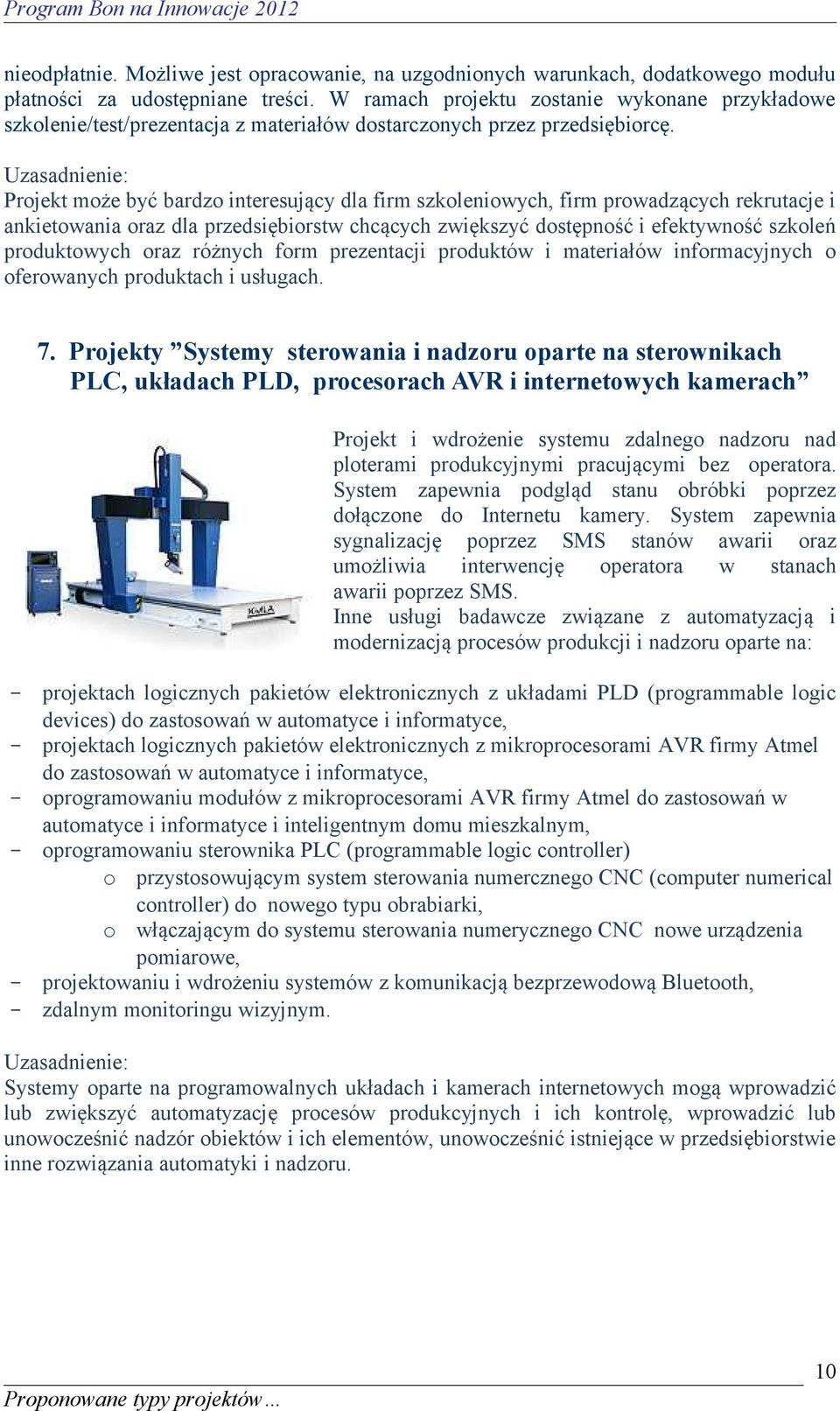 Projekt może być bardzo interesujący dla firm szkoleniowych, firm prowadzących rekrutacje i ankietowania oraz dla przedsiębiorstw chcących zwiększyć dostępność i efektywność szkoleń produktowych oraz