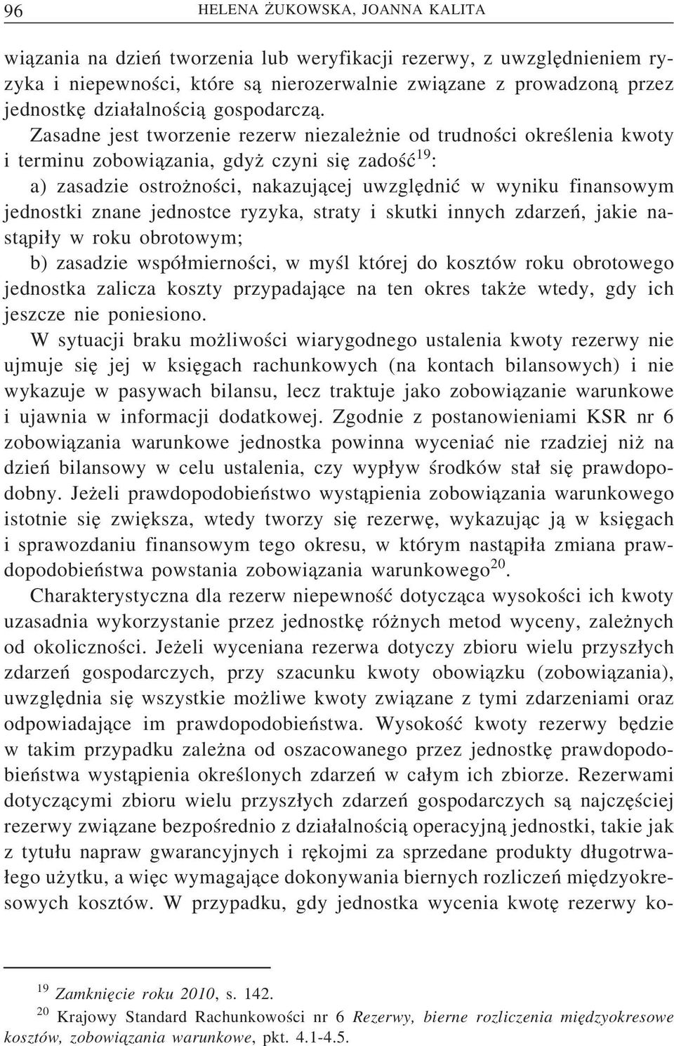 Zasadne jest tworzenie rezerw niezaleznie od trudności określenia kwoty i terminu zobowi azania, gdyz czyni sie zadość 19 : a) zasadzie ostrozności, nakazuj acej uwzglednić w wyniku finansowym