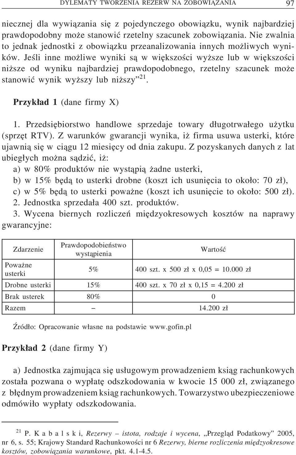 Jeśli inne mozliwe wyniki s a w wiekszości wyzsze lub w wiekszości nizsze od wyniku najbardziej prawdopodobnego, rzetelny szacunek moze stanowić wynik wyzszy lub nizszy 21. Przykad 1 (dane firmy X) 1.