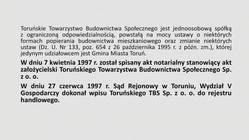 W dniu 7 kwietnia 1997 r. został spisany akt notarialny stanowiący akt założycielski Toruńskiego Towarzystwa Budownictwa Społecznego Sp. z o.