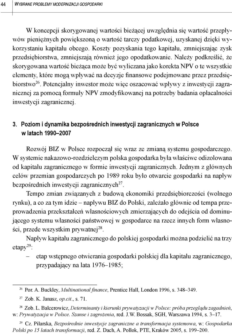 Należy podkreślić, że skorygowana wartość bieżąca może być wyliczana jako korekta NPV o te wszystkie elementy, które mogą wpływać na decyzje finansowe podejmowane przez przedsiębiorstwo 26.