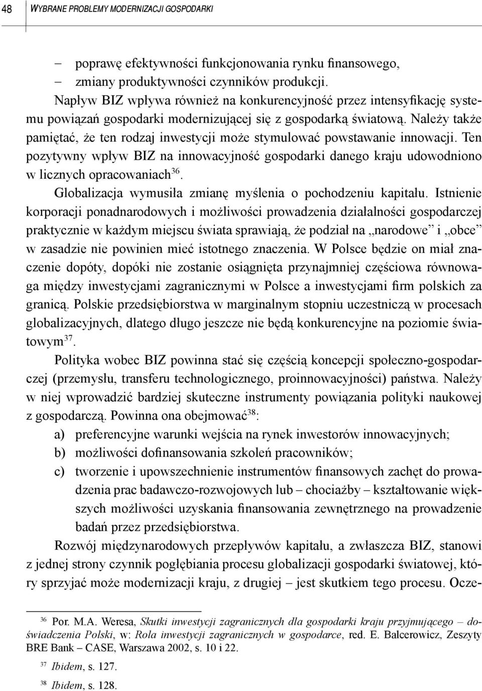 Należy także pamiętać, że ten rodzaj inwestycji może stymulować powstawanie innowacji. Ten pozytywny wpływ BIZ na innowacyjność gospodarki danego kraju udowodniono w licznych opracowaniach 36.