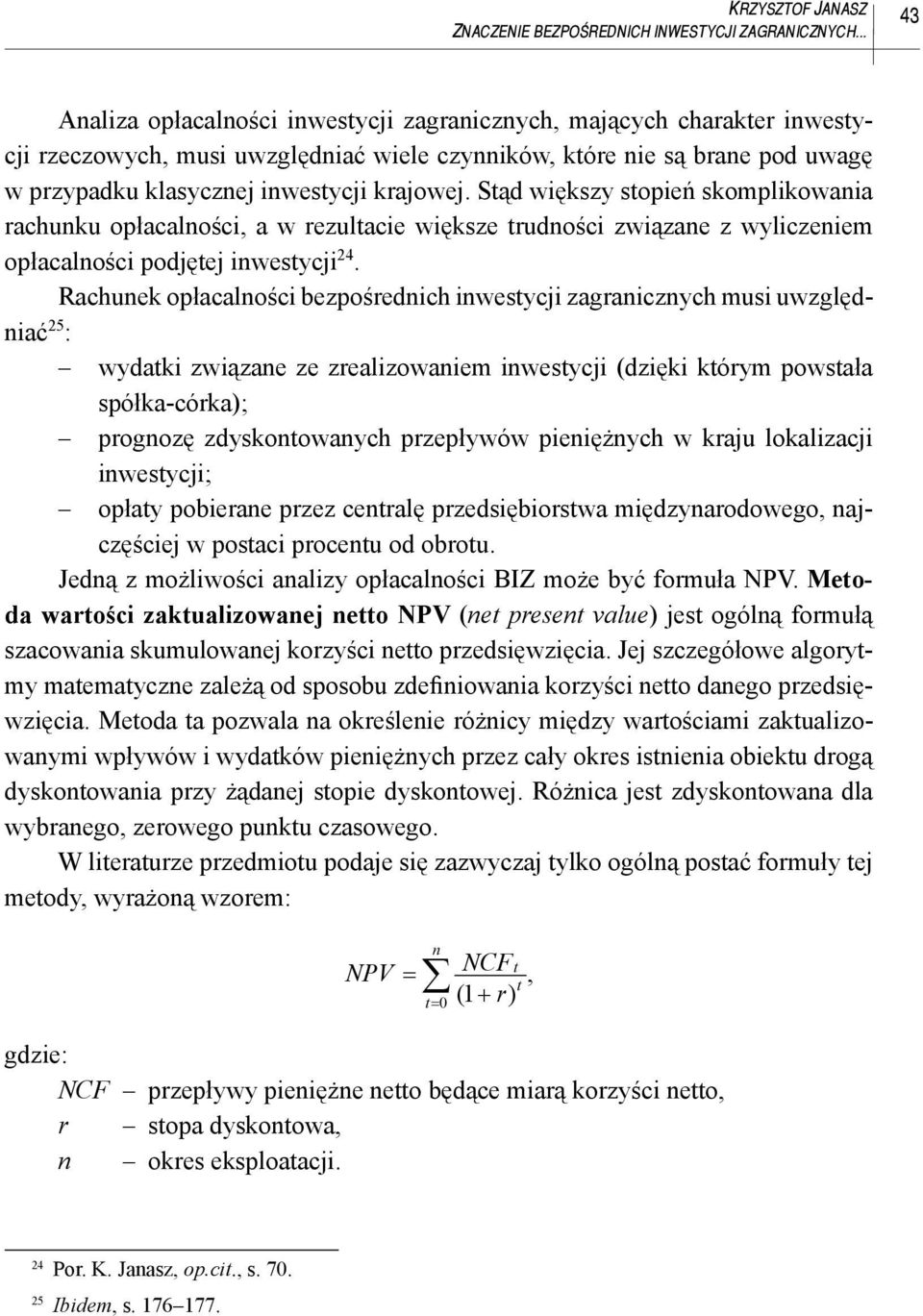 Stąd większy stopień skomplikowania rachunku opłacalności, a w rezultacie większe trudności związane z wyliczeniem opłacalności podjętej inwestycji 24.