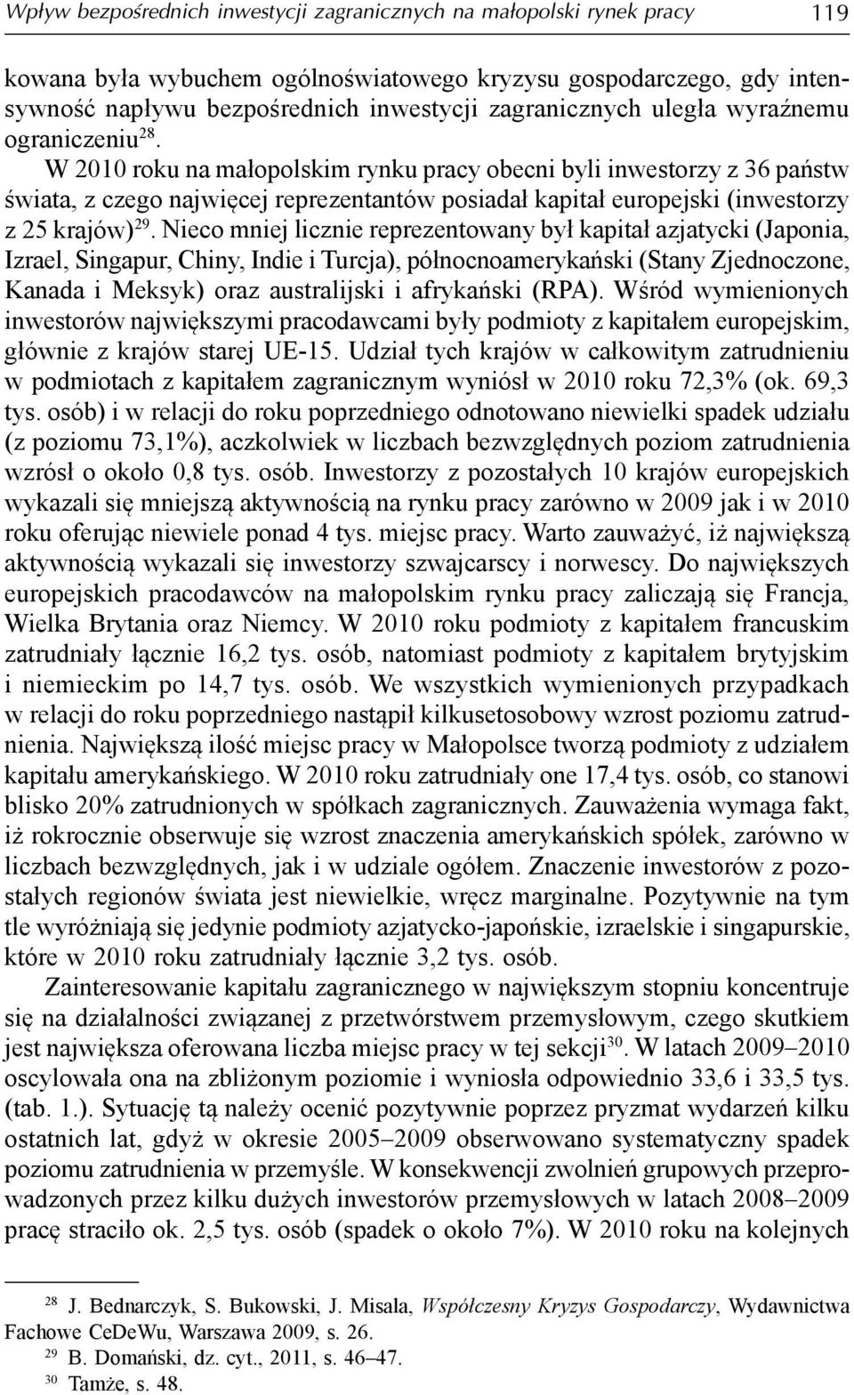 W 2010 roku na małopolskim rynku pracy obecni byli inwestorzy z 36 państw świata, z czego najwięcej reprezentantów posiadał kapitał europejski (inwestorzy z 25 krajów) 29.