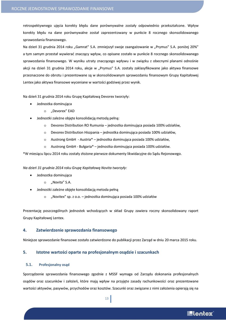 zmniejszył swoje zaangażowanie w Prymus S.A. poniżej 20% a tym samym przestał wywierać znaczący wpływ, co opisane zostało w punkcie 8 rocznego skonsolidowanego sprawozdania finansowego.