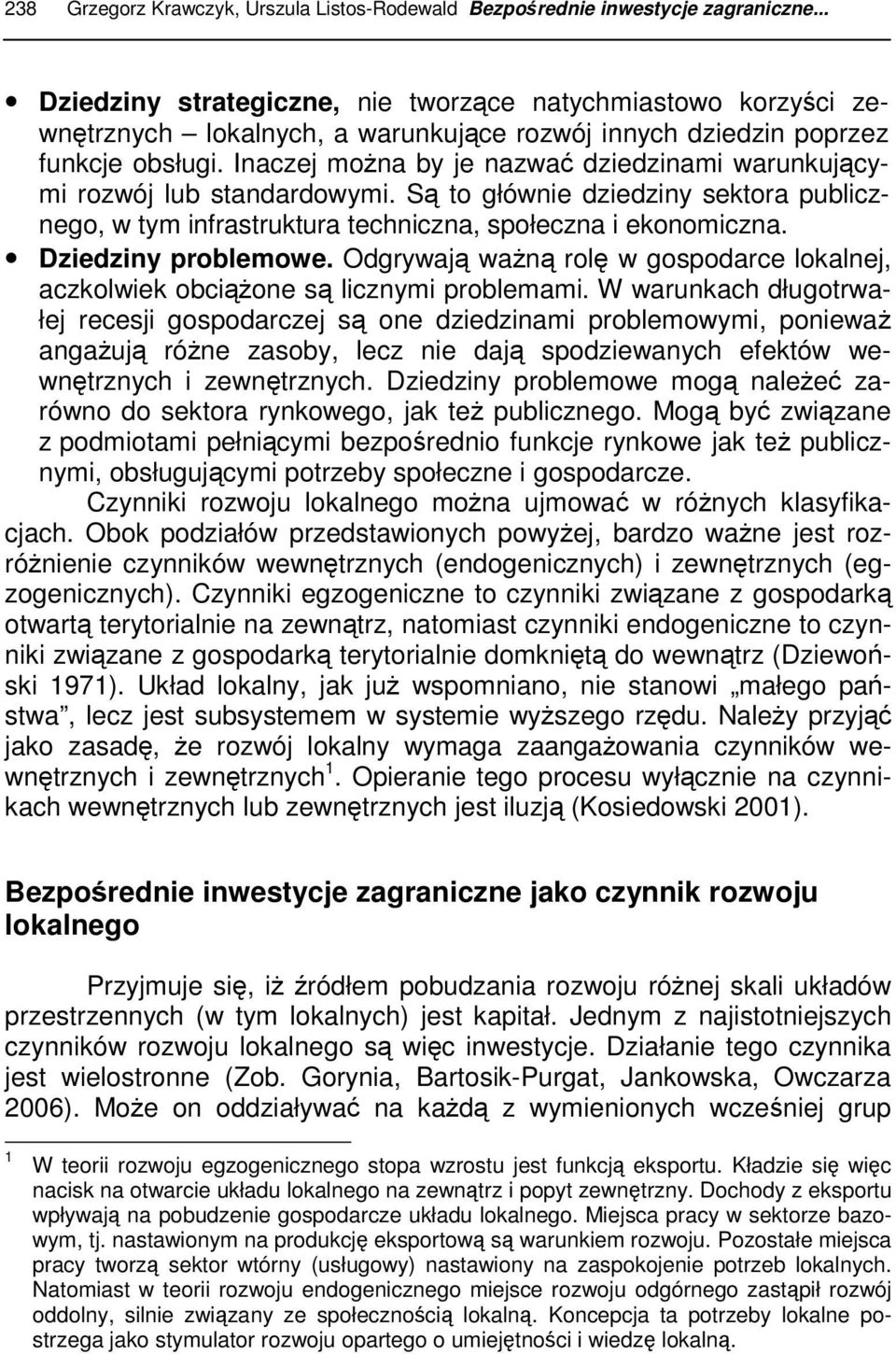 Inaczej można by je nazwać dziedzinami warunkującymi rozwój lub standardowymi. Są to głównie dziedziny sektora publicznego, w tym infrastruktura techniczna, społeczna i ekonomiczna.