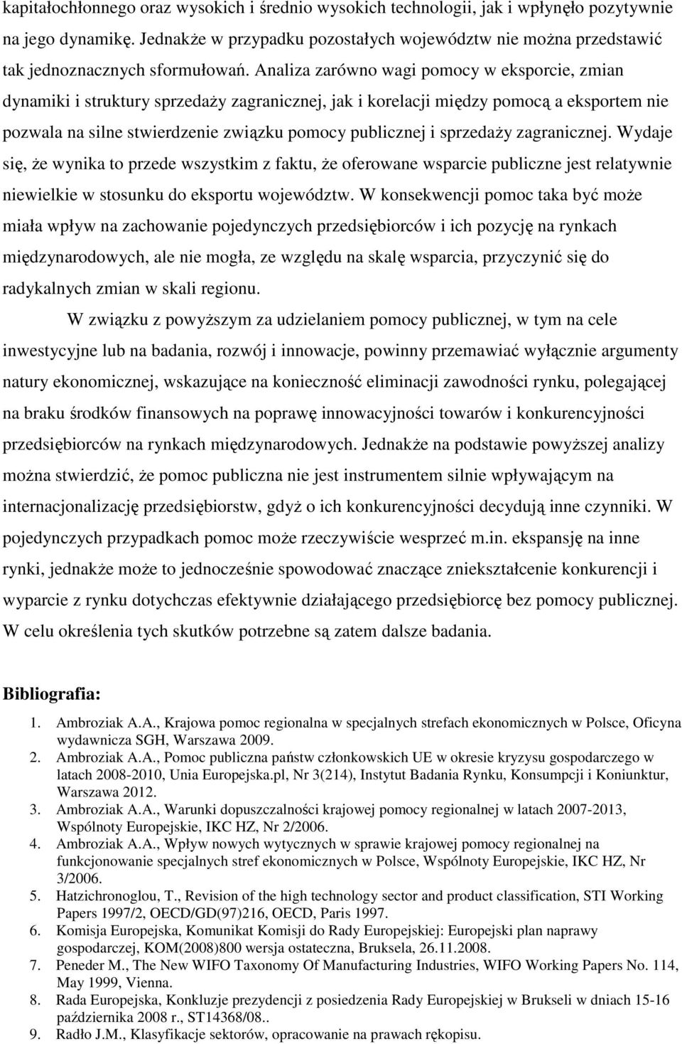 Analiza zarówno wagi pomocy w eksporcie, zmian dynamiki i struktury sprzedaŝy zagranicznej, jak i korelacji między pomocą a eksportem nie pozwala na silne stwierdzenie związku pomocy publicznej i