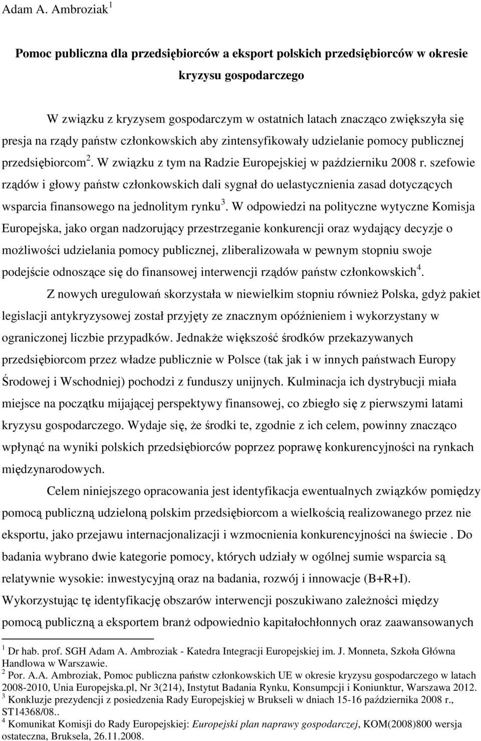 na rządy państw członkowskich aby zintensyfikowały udzielanie pomocy publicznej przedsiębiorcom 2. W związku z tym na Radzie Europejskiej w październiku 2008 r.