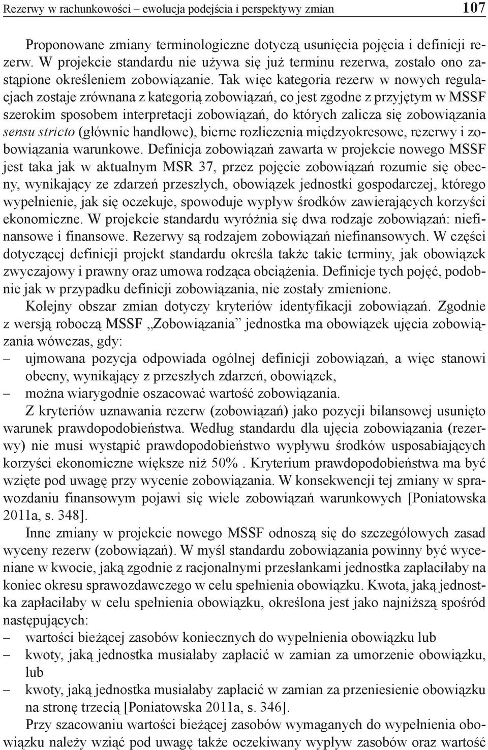 Tak więc kategoria rezerw w nowych regulacjach zostaje zrównana z kategorią zobowiązań, co jest zgodne z przyjętym w MSSF szerokim sposobem interpretacji zobowiązań, do których zalicza się