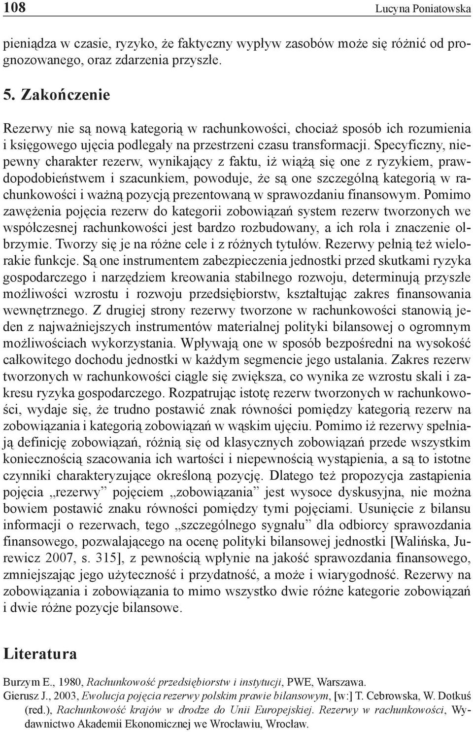 Specyficzny, niepewny charakter rezerw, wynikający z faktu, iż wiążą się one z ryzykiem, prawdopodobieństwem i szacunkiem, powoduje, że są one szczególną kategorią w rachunkowości i ważną pozycją