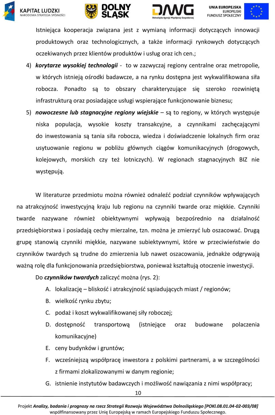 Ponadto są to obszary charakteryzujące się szeroko rozwiniętą infrastrukturą oraz posiadające usługi wspierające funkcjonowanie biznesu; 5) nowoczesne lub stagnacyjne regiony wiejskie są to regiony,