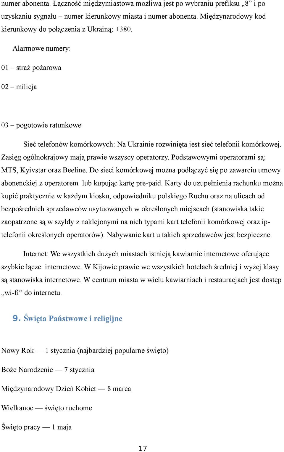 Alarmowe numery: 01 straż pożarowa 02 milicja 03 pogotowie ratunkowe Sieć telefonów komórkowych: Na Ukrainie rozwinięta jest sieć telefonii komórkowej.