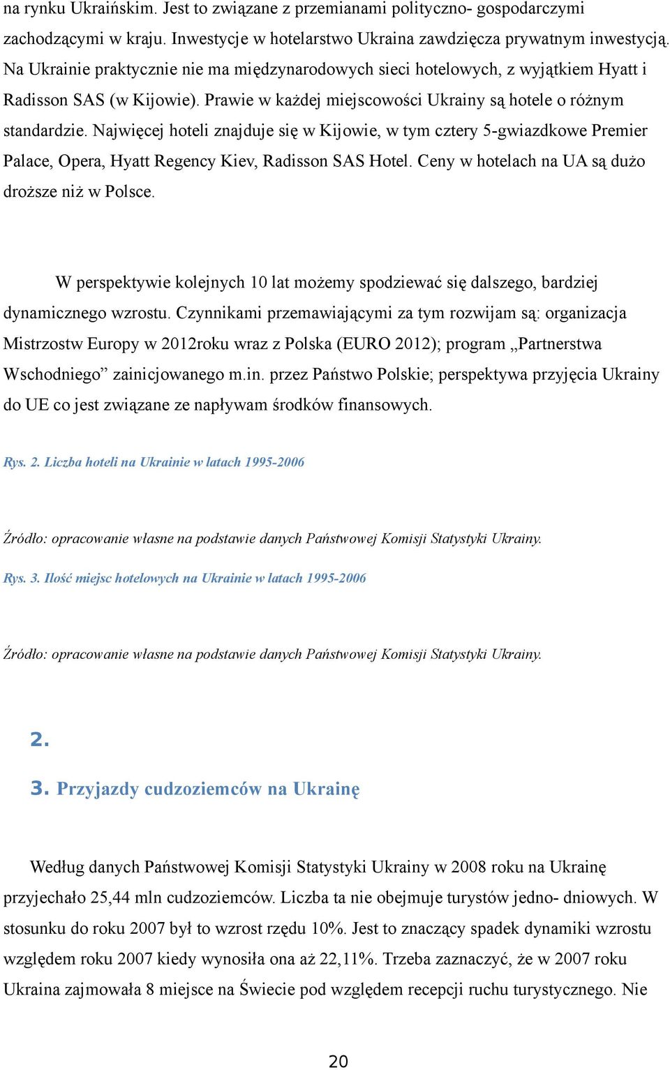 Najwięcej hoteli znajduje się w Kijowie, w tym cztery 5-gwiazdkowe Premier Palace, Opera, Hyatt Regency Kiev, Radisson SAS Hotel. Ceny w hotelach na UA są dużo droższe niż w Polsce.