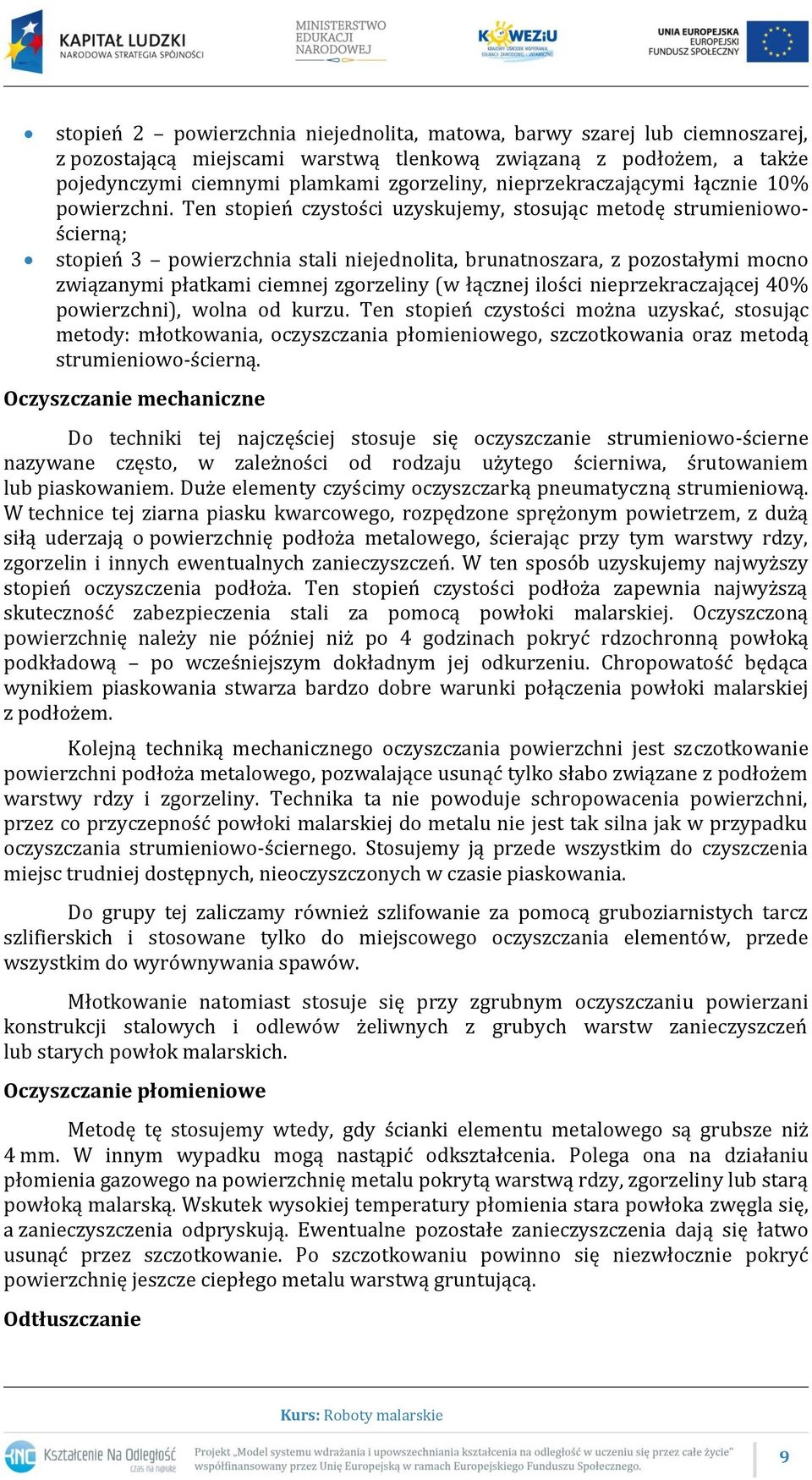 Ten stopień czystości uzyskujemy, stosując metodę strumieniowościerną; stopień 3 powierzchnia stali niejednolita, brunatnoszara, z pozostałymi mocno związanymi płatkami ciemnej zgorzeliny (w łącznej