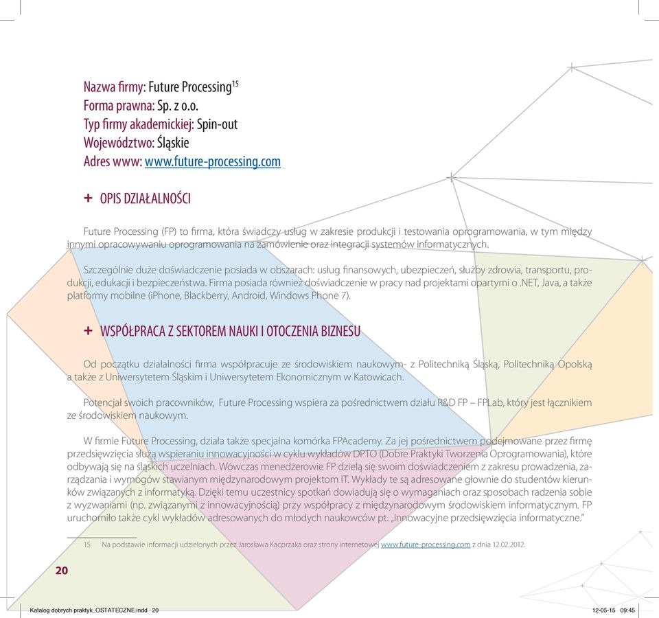 integracji systemów informatycznych. Szczególnie duże doświadczenie posiada w obszarach: usług finansowych, ubezpieczeń, służby zdrowia, transportu, produkcji, edukacji i bezpieczeństwa.