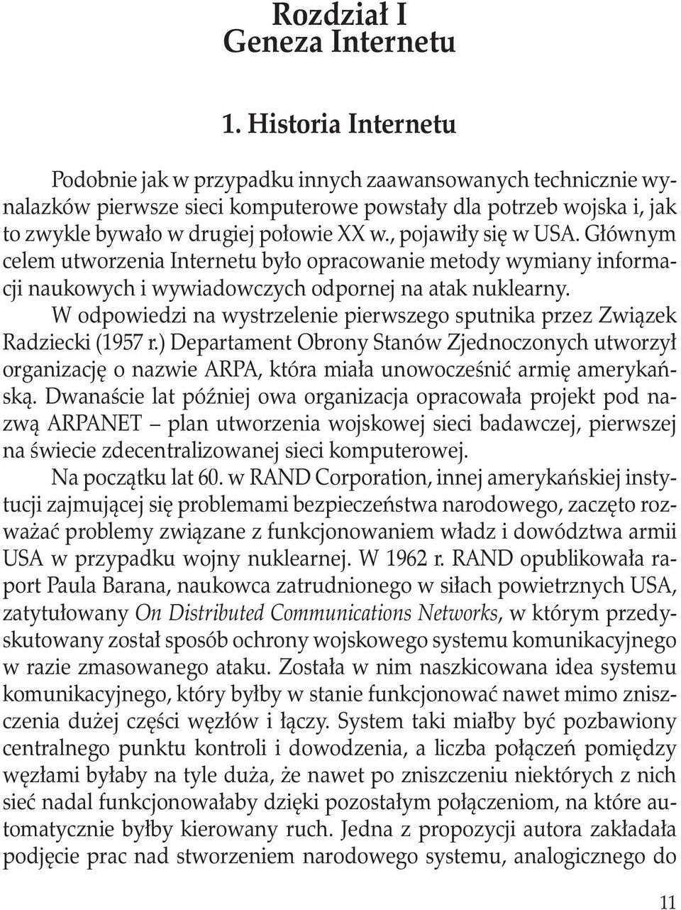 , pojawiły się w USA. Głównym celem utworzenia Internetu było opracowanie metody wymiany informacji naukowych i wywiadowczych odpornej na atak nuklearny.