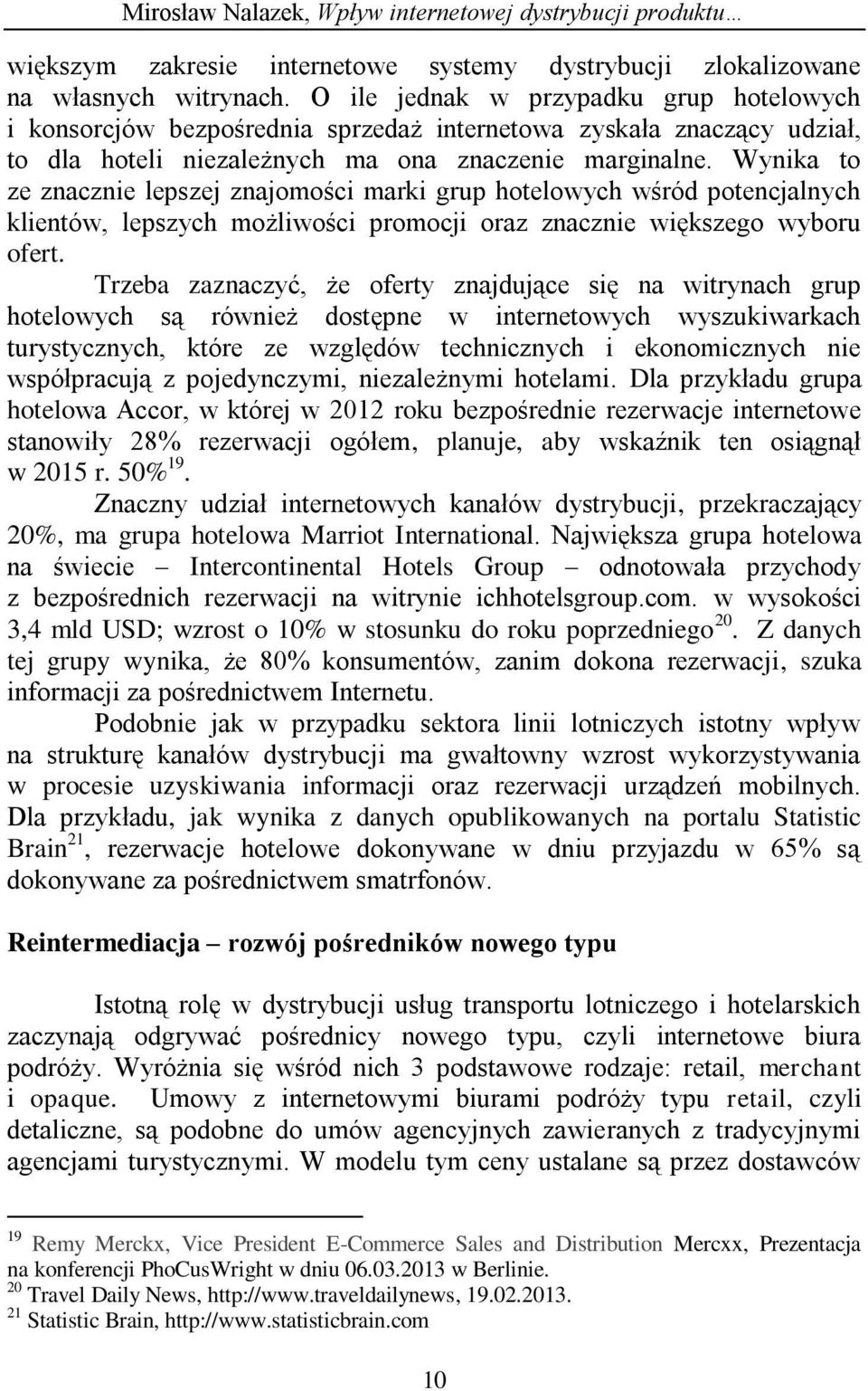 Wynika to ze znacznie lepszej znajomości marki grup hotelowych wśród potencjalnych klientów, lepszych możliwości promocji oraz znacznie większego wyboru ofert.