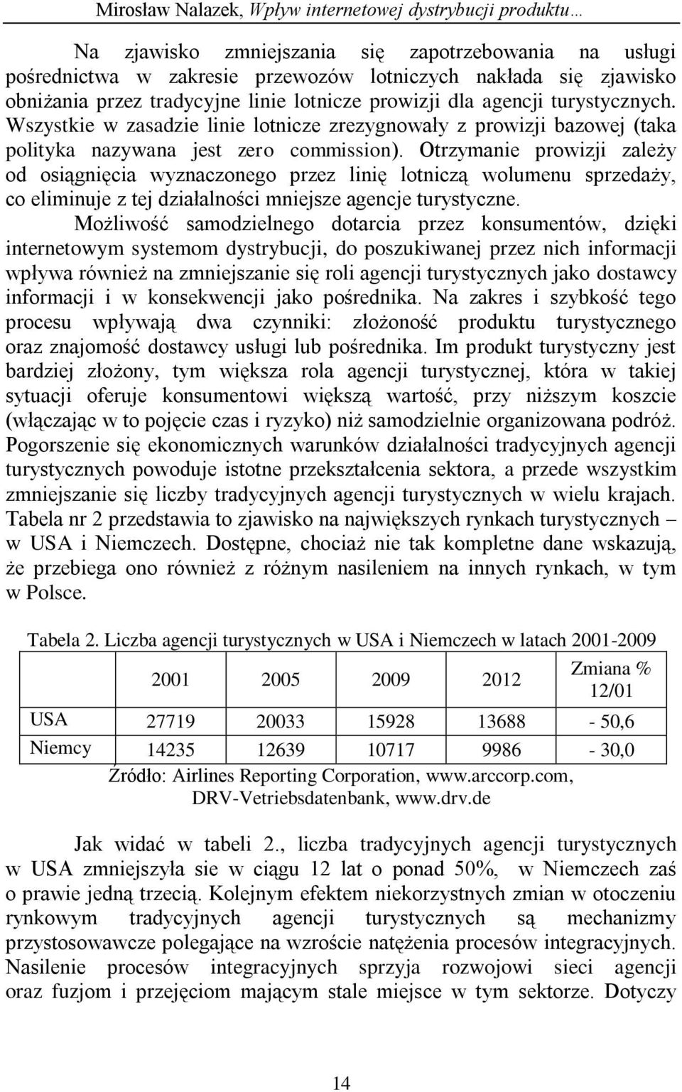 Otrzymanie prowizji zależy od osiągnięcia wyznaczonego przez linię lotniczą wolumenu sprzedaży, co eliminuje z tej działalności mniejsze agencje turystyczne.