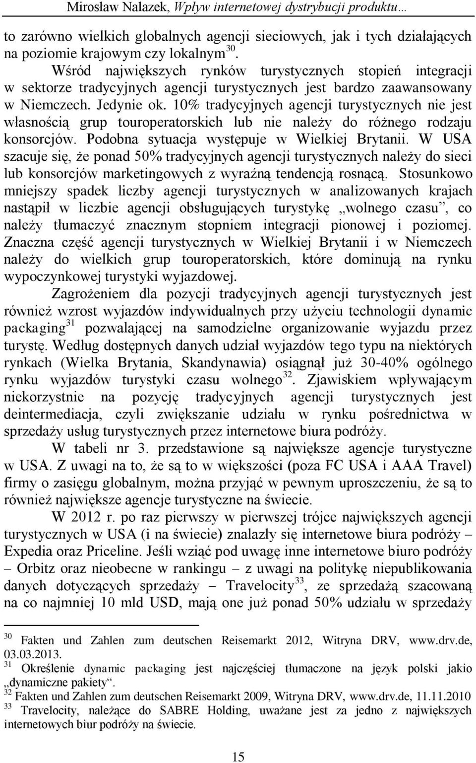 10% tradycyjnych agencji turystycznych nie jest własnością grup touroperatorskich lub nie należy do różnego rodzaju konsorcjów. Podobna sytuacja występuje w Wielkiej Brytanii.