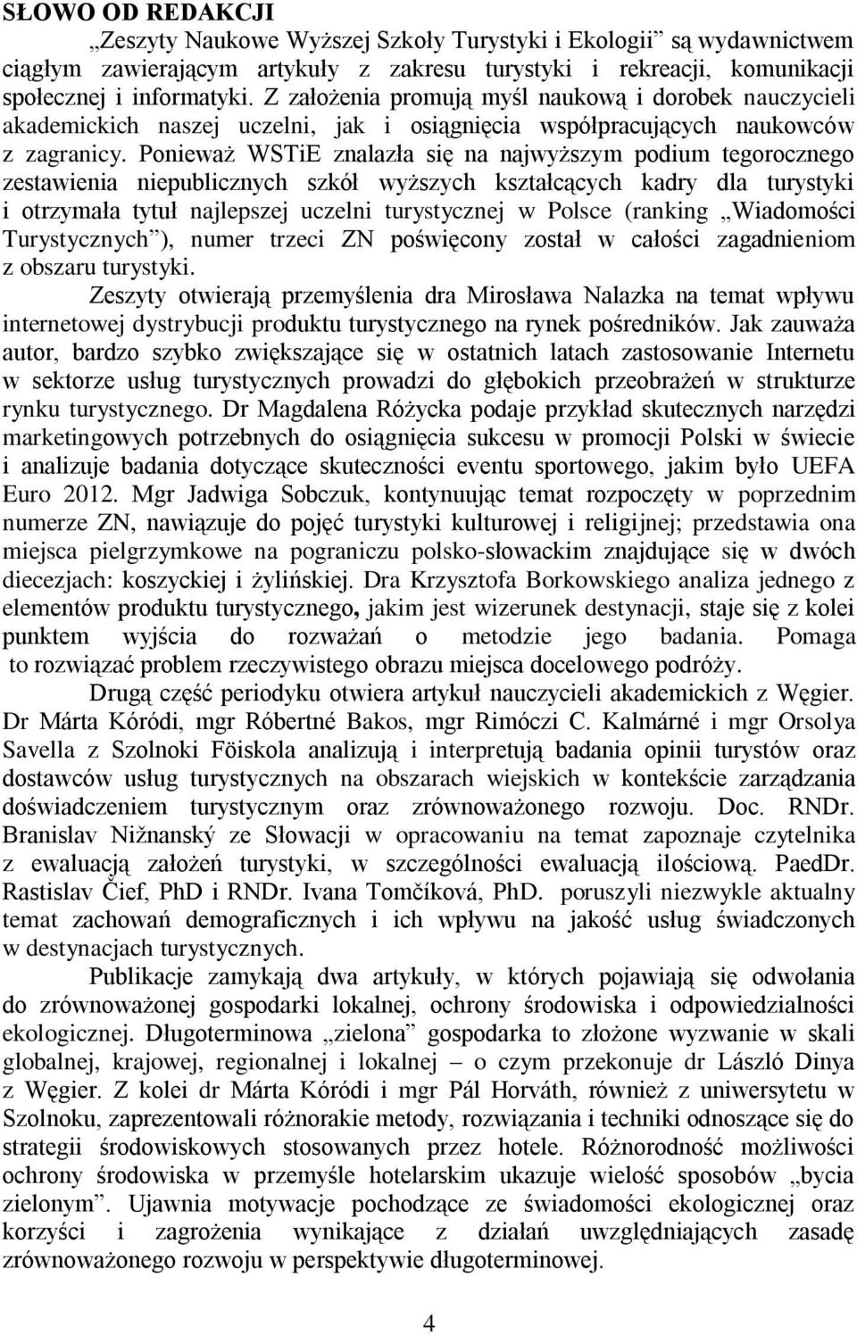 Ponieważ WSTiE znalazła się na najwyższym podium tegorocznego zestawienia niepublicznych szkół wyższych kształcących kadry dla turystyki i otrzymała tytuł najlepszej uczelni turystycznej w Polsce