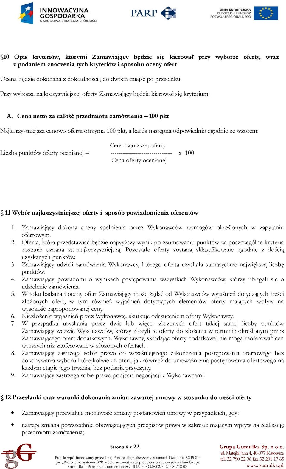 Cena netto za całość przedmiotu zamówienia 100 pkt Najkorzystniejsza cenowo oferta otrzyma 100 pkt, a każda następna odpowiednio zgodnie ze wzorem: Cena najniższej oferty Liczba punktów oferty