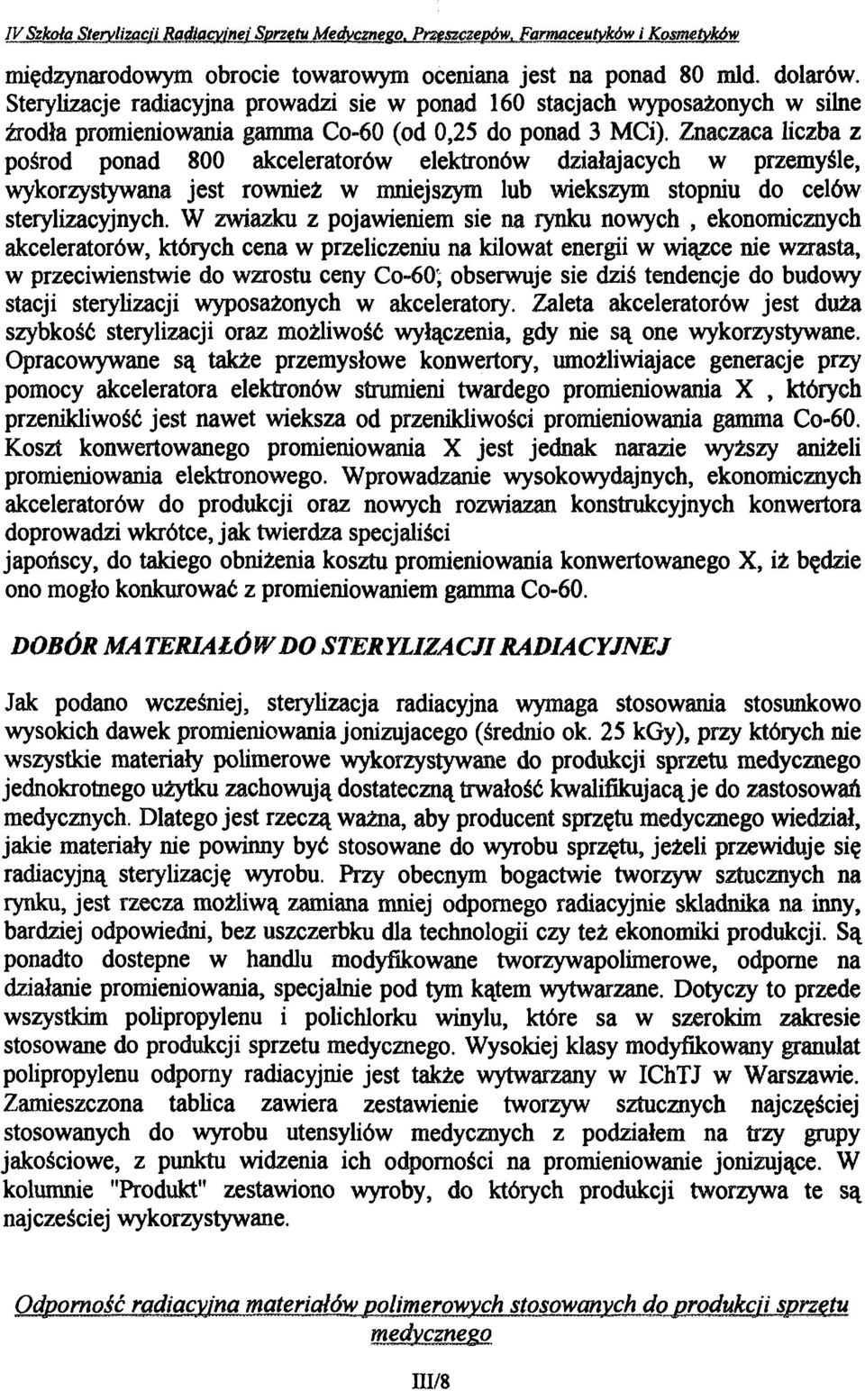 Znacząca liczba z pośród ponad 800 akceleratorów elektronów działających w przemyśle, wykorzystywana jest również w mniejszym lub większym stopniu do celów sterylizacyjnych.