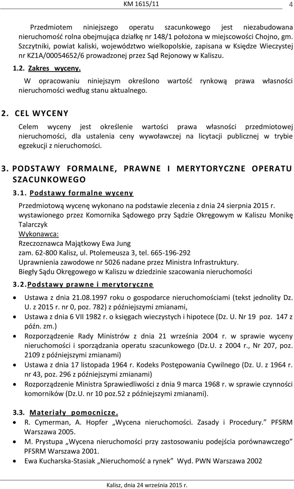 W opracowaniu niniejszym określono wartość rynkową prawa własności nieruchomości według stanu aktualnego. 2.