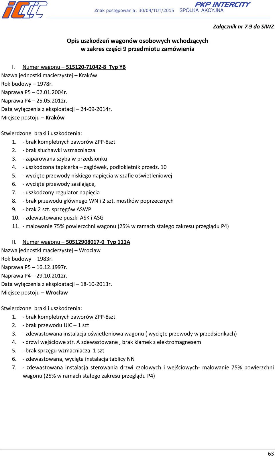 - uszkodzona tapicerka zagłówek, podłokietnik przedz. 10 5. - wycięte przewody niskiego napięcia w szafie oświetleniowej 6. - wycięte przewody zasilające, 7. - uszkodzony regulator napięcia 8.