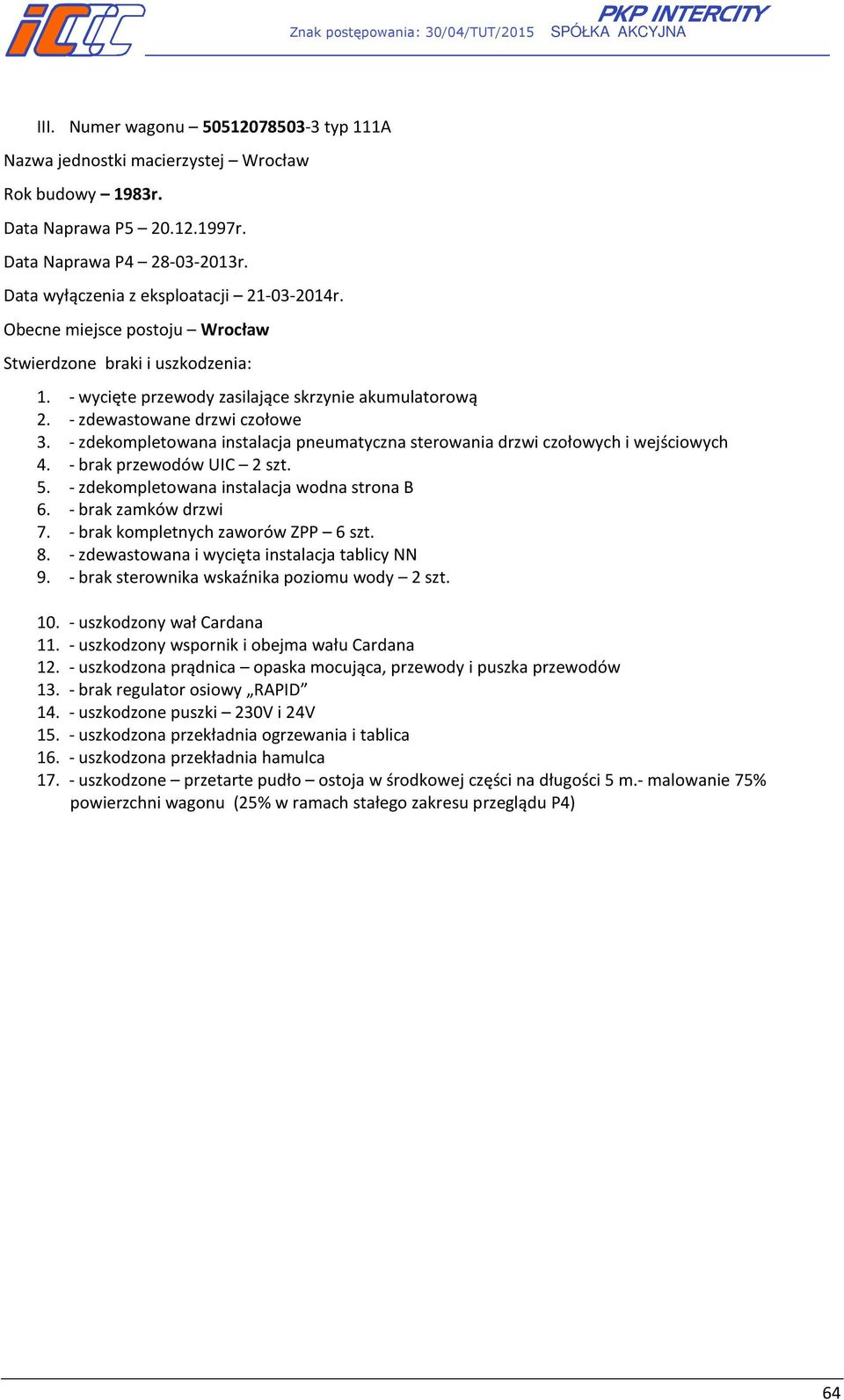 - zdekompletowana instalacja pneumatyczna sterowania drzwi czołowych i wejściowych 4. - brak przewodów UIC 2 szt. 5. - zdekompletowana instalacja wodna strona B 6. - brak zamków drzwi 7.