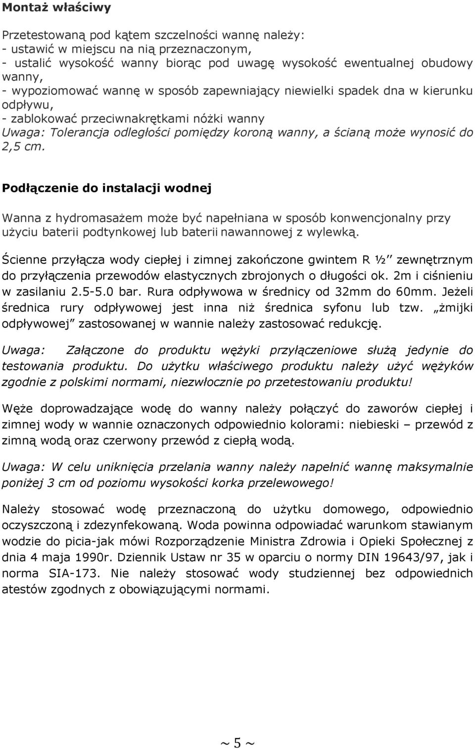 do 2,5 cm. Podłączenie do instalacji wodnej Wanna z hydromasażem może być napełniana w sposób konwencjonalny przy użyciu baterii podtynkowej lub baterii nawannowej z wylewką.