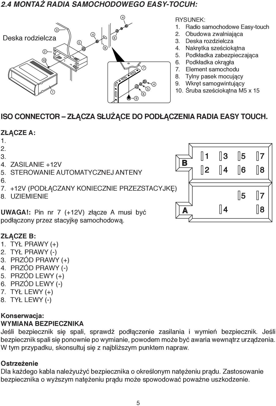 Śruba sześciokątna M5 x 15 ISO CONNECTOR ZŁĄCZA SŁUŻĄCE DO PODŁĄCZENIA RADIA EASY TOUCH. ZŁĄCZE A: 1. 2. 3. 4. ZASILANIE +12V 5. STEROWANIE AUTOMATYCZNEJ ANTENY 6. 7.