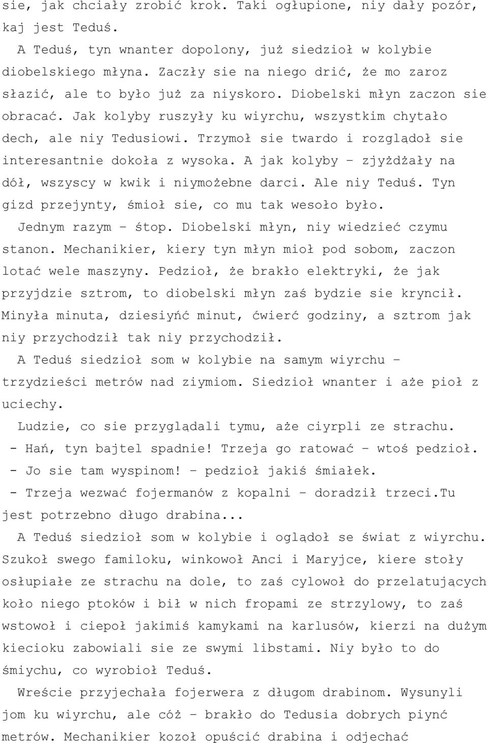 Trzymoł sie twardo i rozglądoł sie interesantnie dokoła z wysoka. A jak kolyby zjyżdżały na dół, wszyscy w kwik i niymożebne darci. Ale niy Teduś. Tyn gizd przejynty, śmioł sie, co mu tak wesoło było.