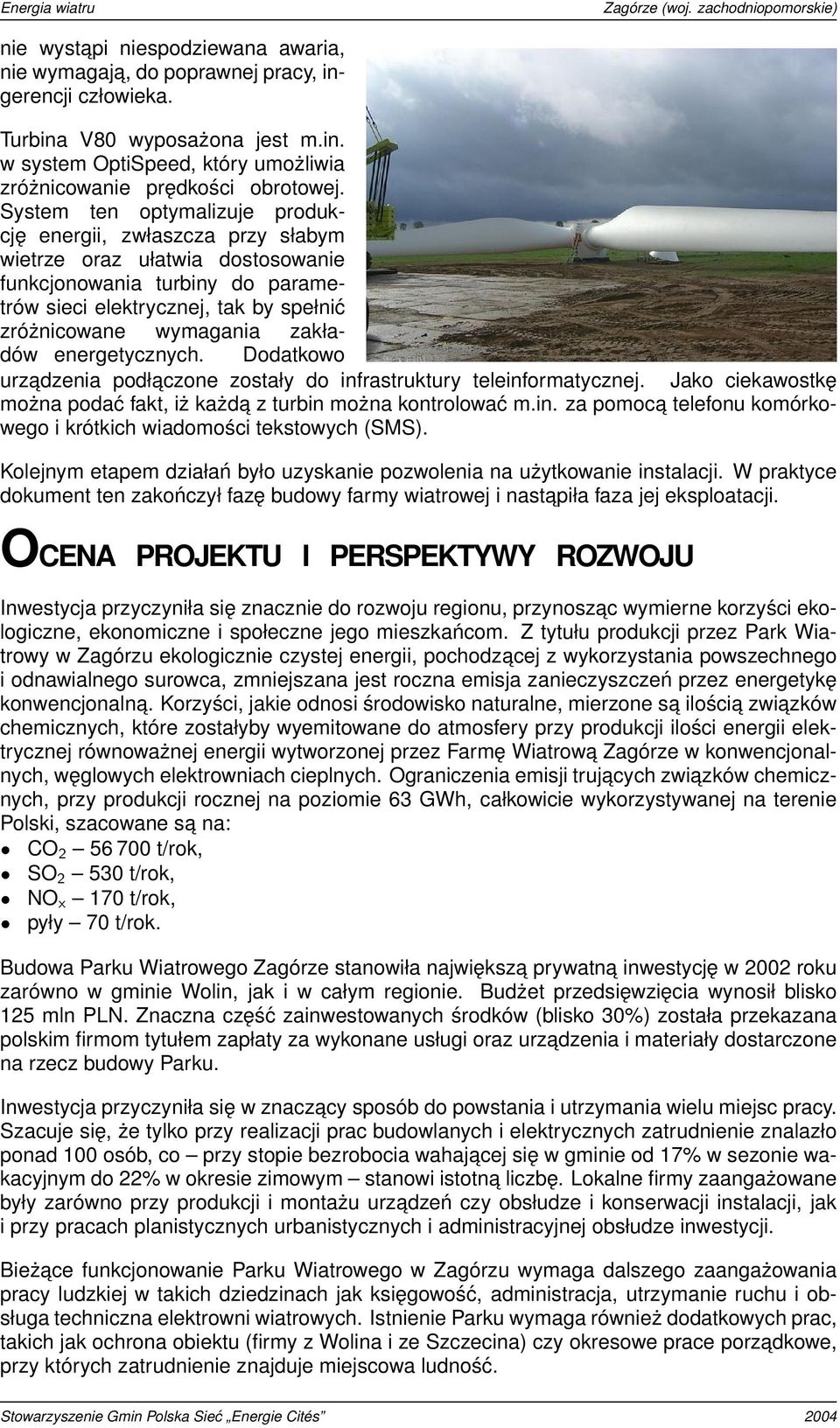 zakładów energetycznych. Dodatkowo urzadzenia podłaczone zostały do infrastruktury teleinformatycznej. Jako ciekawostkę można podać fakt, iż każda z turbin można kontrolować m.in. za pomoca telefonu komórkowego i krótkich wiadomości tekstowych (SMS).