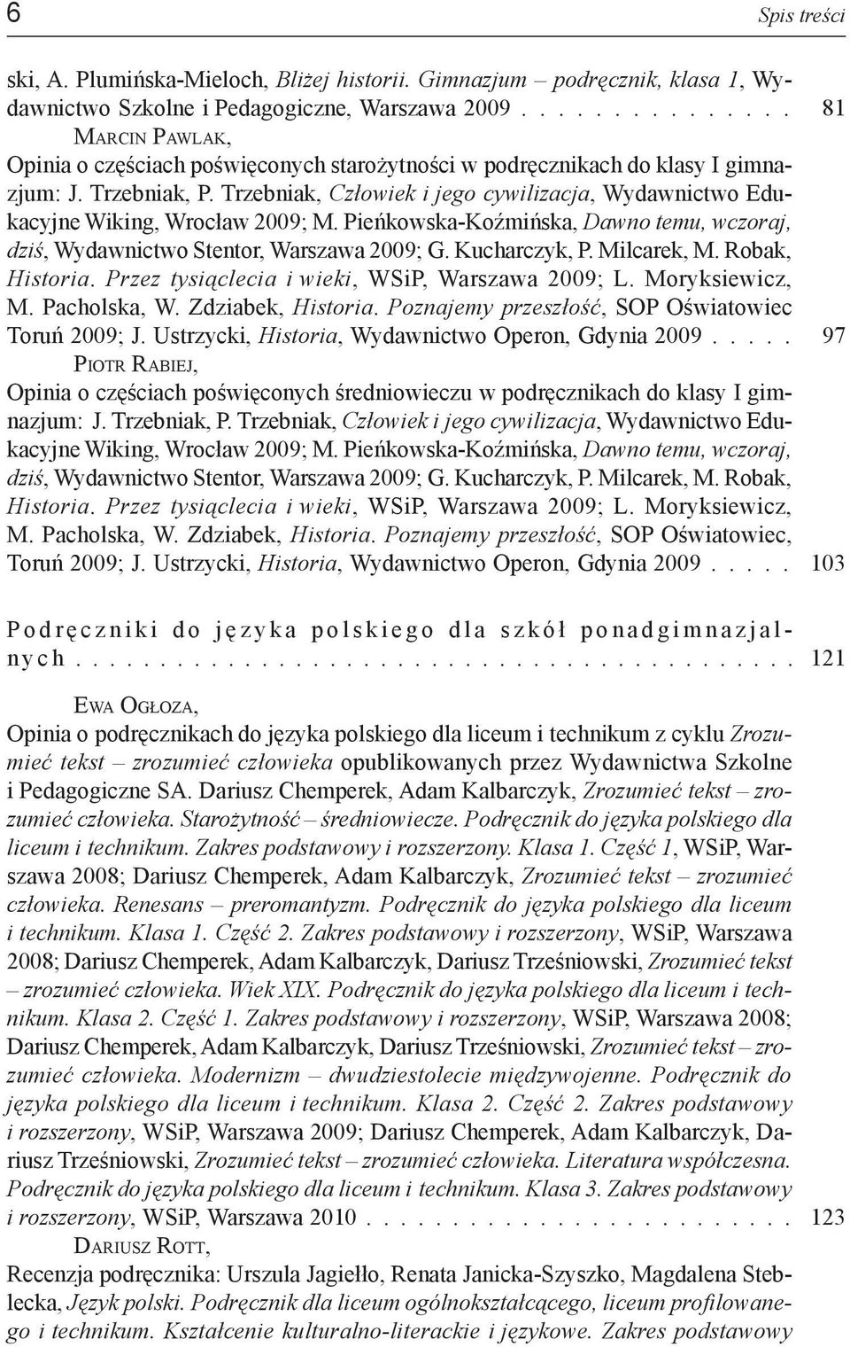 Trzebniak, Człowiek i jego cywilizacja, Wydawnictwo Edukacyjne Wiking, Wrocław 2009; M. Pieńkowska-Koźmińska, Dawno temu, wczoraj, dziś, Wydawnictwo Stentor, Warszawa 2009; G. Kucharczyk, P.