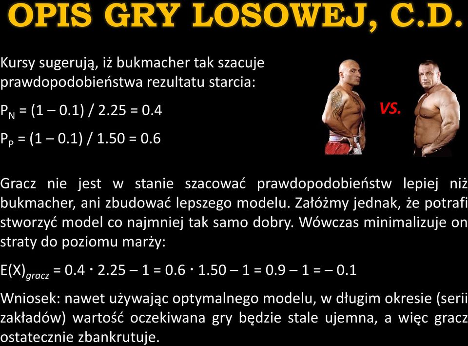 Załóżmy jednak, że potrafi stworzyć model co najmniej tak samo dobry. Wówczas minimalizuje on straty do poziomu marży: E(X) gracz = 0.4 2.25 1 = 0.