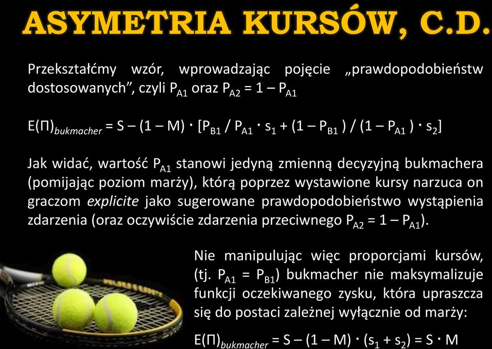 2 ] Jak widać, wartość P A1 stanowi jedyną zmienną decyzyjną bukmachera (pomijając poziom marży), którą poprzez wystawione kursy narzuca on graczom explicite jako