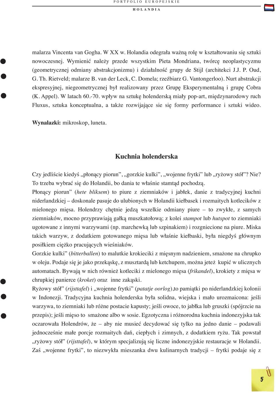 van der Leck, C. Domela; rzeźbiarz G. Vantongerloo). Nurt abstrakcji ekspresyjnej, niegeometrycznej był realizowany przez Grupę Eksperymentalną i grupę Cobra (K. Appel). W latach 60.-70.