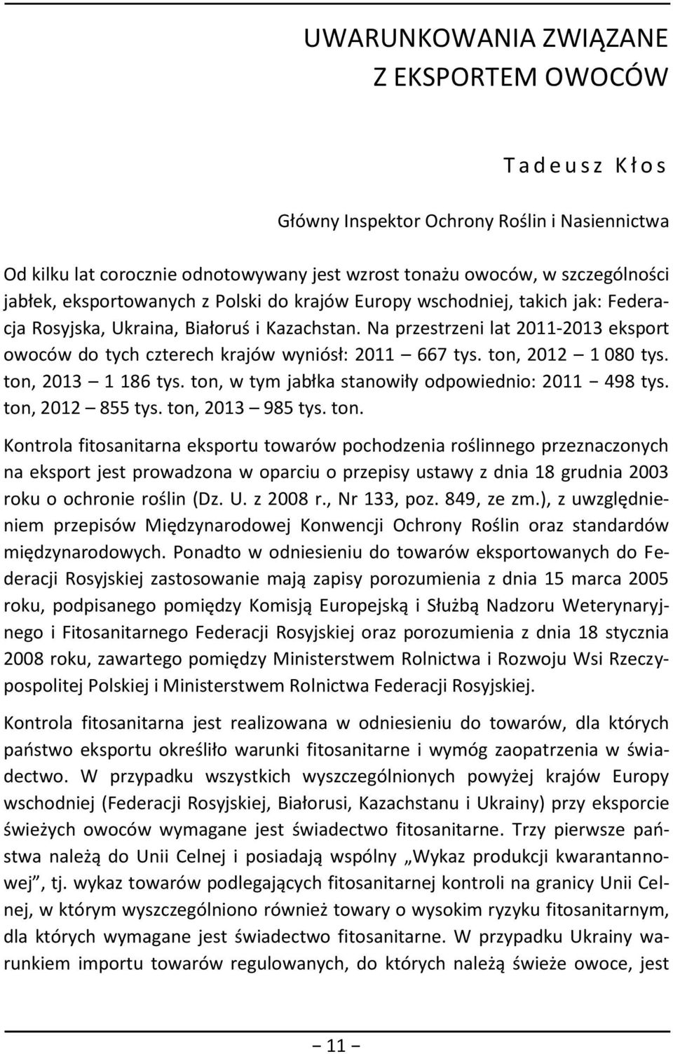 Na przestrzeni lat 2011-2013 eksport owoców do tych czterech krajów wyniósł: 2011 667 tys. ton, 2012 1 080 tys. ton, 2013 1 186 tys. ton, w tym jabłka stanowiły odpowiednio: 2011 498 tys.