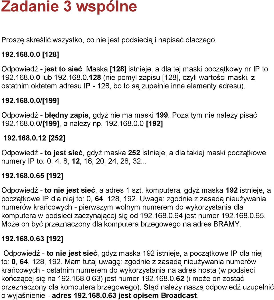 Poza tym nie należy pisać 192.168.0.0/[199], a należy np. 192.168.0.0 [192] 192.168.0.12 [252] Odpowiedź - to jest sieć, gdyż maska 252 istnieje, a dla takiej maski początkowe numery IP to: 0, 4, 8, 12, 16, 20, 24, 28, 32.