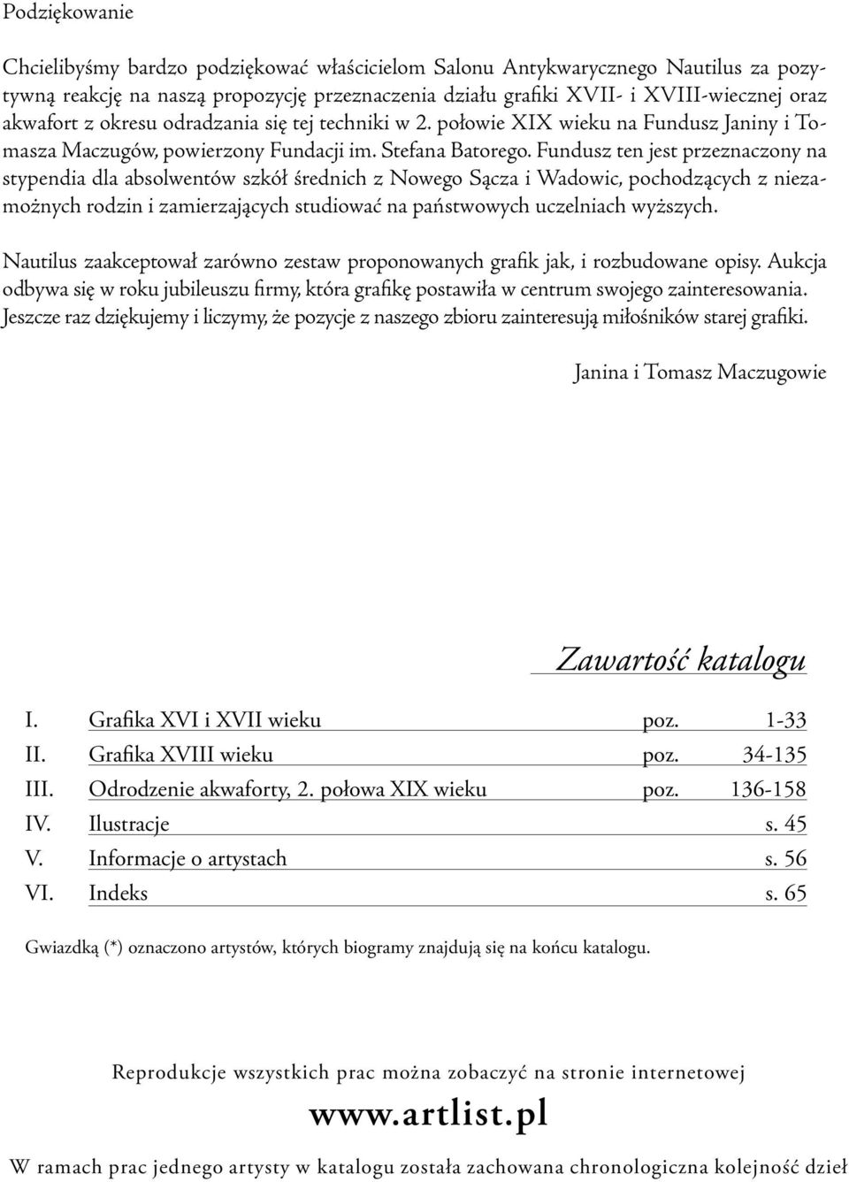 Fundusz ten jest przeznaczony na stypendia dla absolwentów szkół średnich z Nowego Sącza i Wadowic, pochodzących z niezamożnych rodzin i zamierzających studiować na państwowych uczelniach wyższych.