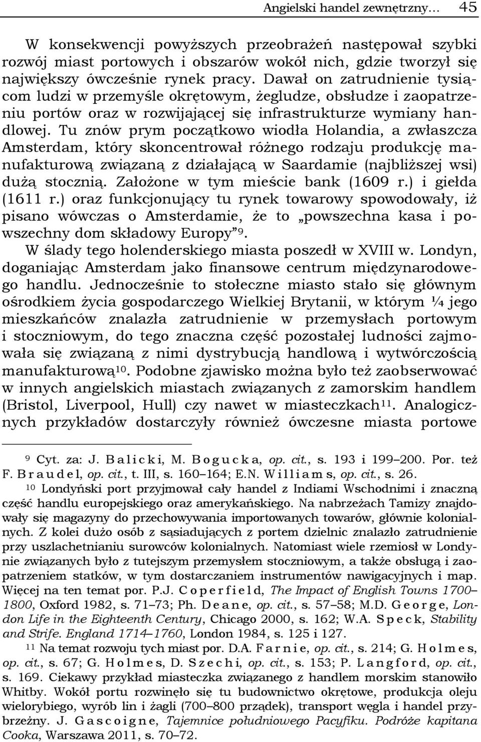 Tu znów prym początkowo wiodła Holandia, a zwłaszcza Amsterdam, który skoncentrował różnego rodzaju produkcję manufakturową związaną z działającą w Saardamie (najbliższej wsi) dużą stocznią.