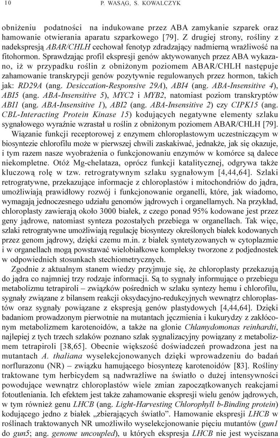 Sprawdzaj¹c profil ekspresji genów aktywowanych przez ABA wykazano, i w przypadku roœlin z obni onym poziomem ABAR/CHLH nastêpuje zahamowanie transkrypcji genów pozytywnie regulowanych przez hormon,