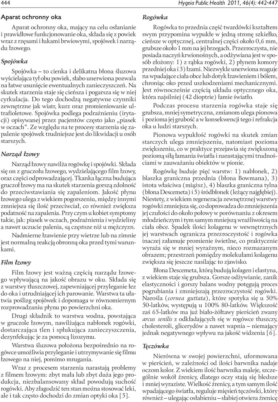 Na skutek starzenia staje się cieńsza i pogarsza się w niej cyrkulacja. Do tego dochodzą negatywne czynniki zewnętrzne jak wiatr, kurz oraz promieniowanie ultrafioletowe.