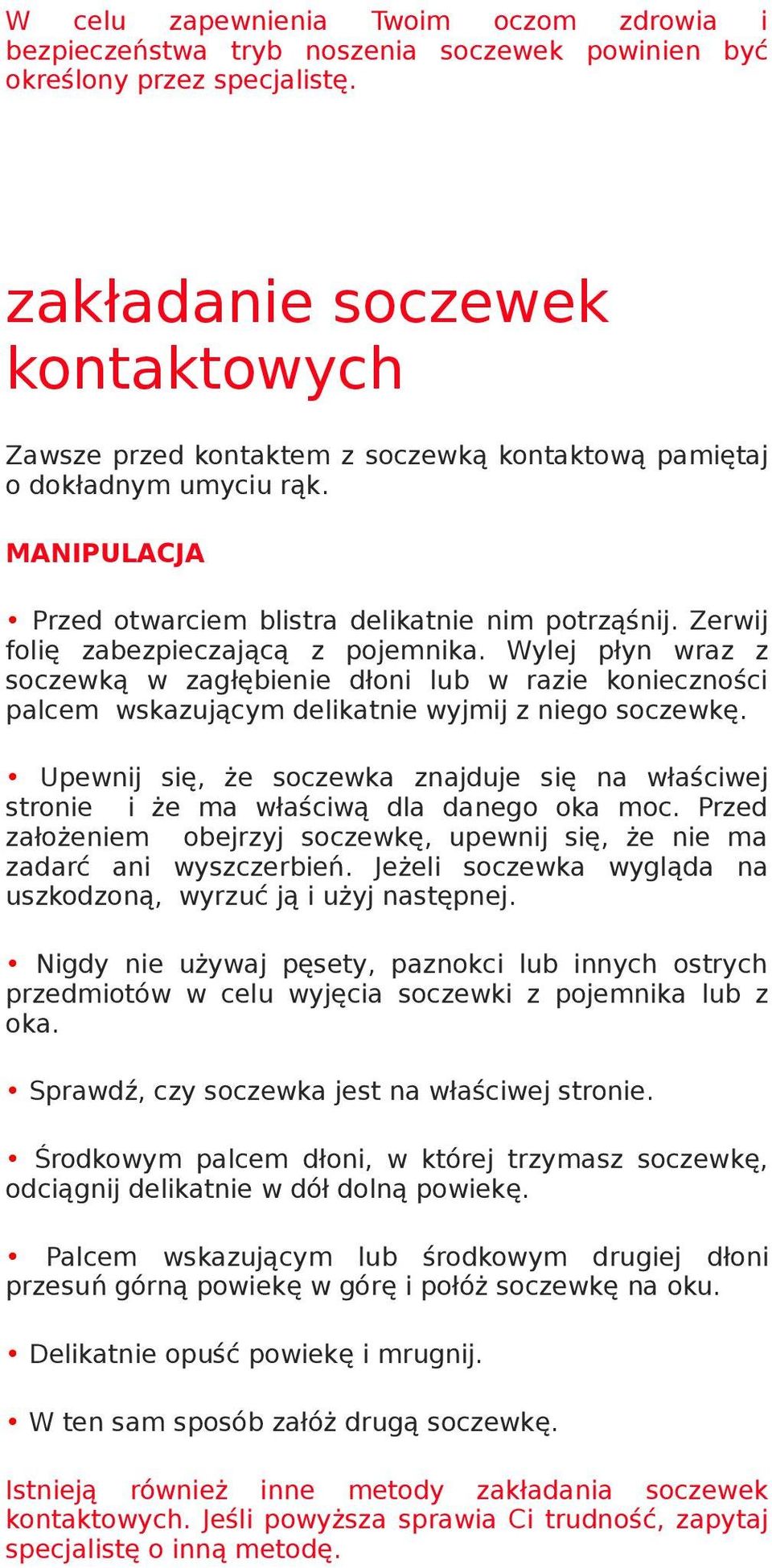 Zerwij folię zabezpieczającą z pojemnika. Wylej płyn wraz z soczewką w zagłębienie dłoni lub w razie konieczności palcem wskazującym delikatnie wyjmij z niego soczewkę.