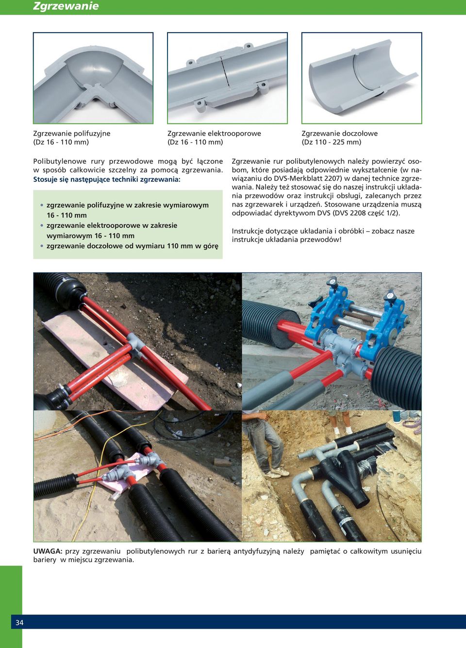 Stosuje się następujące techniki zgrzewania: zgrzewanie polifuzyjne w zakresie wymiarowym 16-110 mm zgrzewanie elektrooporowe w zakresie wymiarowym 16-110 mm zgrzewanie doczołowe od wymiaru 110 mm w