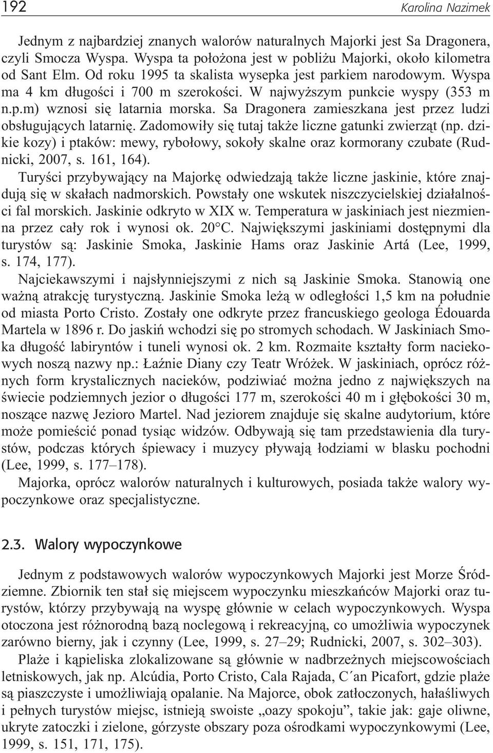 Sa Dragonera zamieszkana jest przez ludzi obs³uguj¹cych latarniê. Zadomowi³y siê tutaj tak e liczne gatunki zwierz¹t (np.